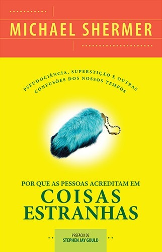 Por Que As Pessoas Acreditam Em Coisas Estranhas - Pseudociência, Superstição e Outras Confusões Dos Nossos Tempos