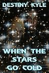 When the Stars Go Cold by Destiny Kyle