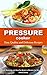 Pressure Cooker: Easy, Quality, and Delicious Recipes. Mouth Watering and One-Pot Meals in Minutes for Busy People