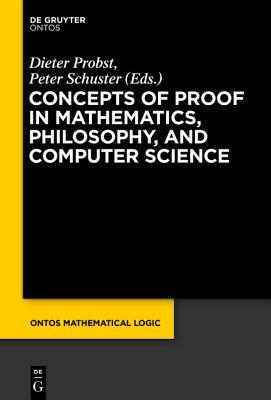 Concepts of Proof in Mathematics, Philosophy, and Computer Science (Ontos Mathematical Logic, 6)