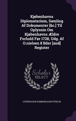 Kjøbenhavns Diplomatarium, Samling Af Dokumenter [&c.] Til Oplysnin Om Kjøbenhavns Ældre Forhold Før 1728, Udg. Af O.nielsen 8 Bder [and] Register