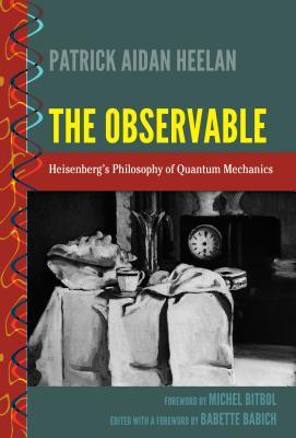 The Observable: Heisenberg’s Philosophy of Quantum Mechanics (History and Philosophy of Science)