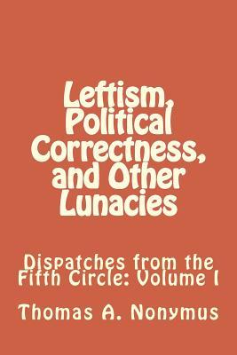 Leftism, Political Correctness, and Other Lunacies (Dispatches from the Fifth Circle)