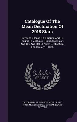 Catalogue Of The Mean Declination Of 2018 Stars: Between 0 [hour] To 2 [hours] And 12 [hours] To 24 [hours] Right Ascension, And 100 And 700 Of North Declination, For January 1, 1875
