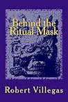 Behind the Ritual Mask by Robert Villegas Behind the Ritual Mask by Robert Villegas