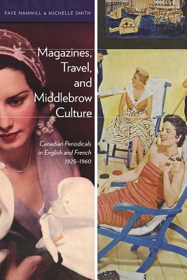 Magazines, Travel, and Middlebrow Culture: Canadian Periodicals in English and French, 1925–1960 (Paperback)
