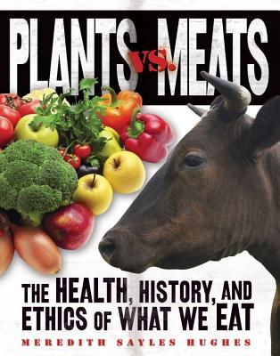 Plants vs. Meats: The Health, History, and Ethics of What We Eat (Library Binding)