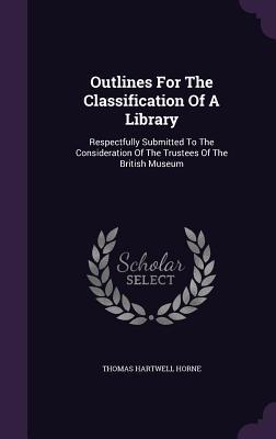 Outlines For The Classification Of A Library: Respectfully Submitted To The Consideration Of The Trustees Of The British Museum