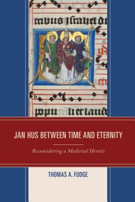 Jan Hus Between Time and Eternity: Reconsidering a Medieval Heretic (Paperback)