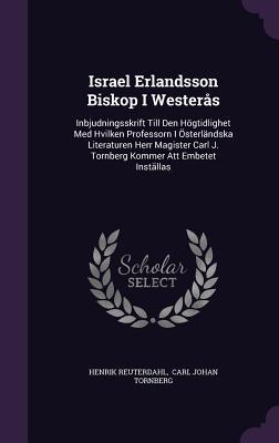 Israel Erlandsson Biskop I Westerås: Inbjudningsskrift Till Den Högtidlighet Med Hvilken Professorn I Österländska Literaturen Herr Magister Carl J. Tornberg Kommer Att Embetet Inställas