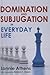 Domination and Subjugation in Everyday Life
