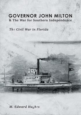 Governor John Milton & The War for Southern Independence: The Civil War in Florida