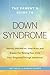 The Parent's Guide to Down Syndrome: Advice, Information, Inspiration, and Support for Raising Your Child from Diagnosis through Adulthood