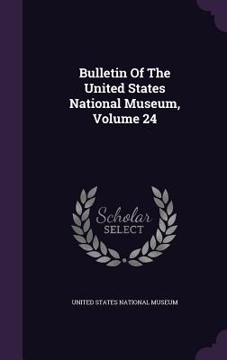 Bulletin Of The United States National Museum, Volume 24