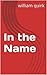 In the Name by William Quirk In the Name by William Quirk