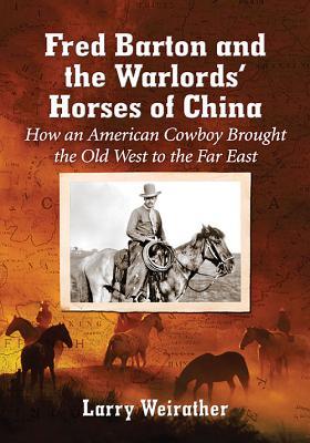 Fred Barton and the Warlords' Horses of China: How an American Cowboy Brought the Old West to the Far East (Paperback)