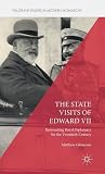 The State Visits of Edward VII: Reinventing Royal Diplomacy for the Twentieth Century (Palgrave Studies in Modern Monarchy)