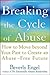 Breaking the Cycle of Abuse: How to Move Beyond Your Past to Create an Abuse-Free Future