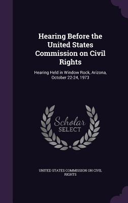 Hearing Before the United States Commission on Civil Rights: Hearing Held in Window Rock, Arizona, October 22-24, 1973