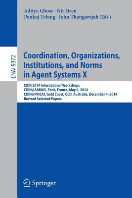 Coordination, Organizations, Institutions, and Norms in Agent Systems X: COIN 2014 International Workshops, COIN@AAMAS, Paris, France, May 6, 2014, ... (Lecture Notes in Artificial Intelligence)