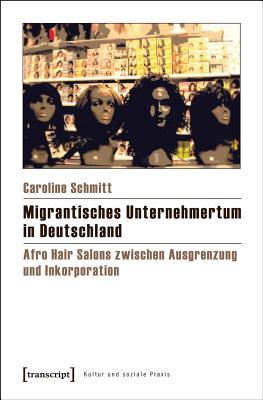 Migrantisches Unternehmertum in Deutschland: Afro Hair Salons Zwischen Ausgrenzung Und Inkorporation