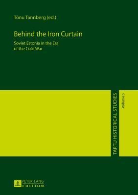 Behind the Iron Curtain: Soviet Estonia in the Era of the Cold War (Tartu Historical Studies)
