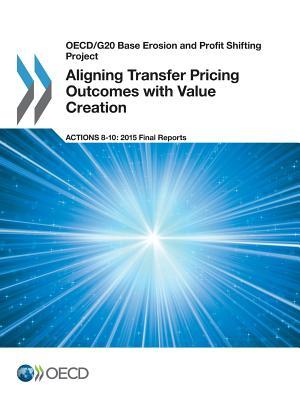 Oecd/G20 Base Erosion and Profit Shifting Project Aligning Transfer Pricing Outcomes with Value Creation, Actions 8-10 - 2015 Final Reports