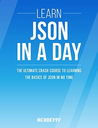 JSON: Learn JSON In A DAY! - The Ultimate Crash Course to Learning the Basics of JSON In No Time (JSON, JSON Course, JSON Development, JSON Books)