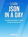 JSON: Learn JSON In A DAY! - The Ultimate Crash Course to Learning the Basics of JSON In No Time (JSON, JSON Course, JSON Development, JSON Books)