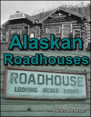Alaskan Roadhouses: Shelter, Food, and Lodging on Alaska's Roads and Trails