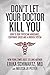 Don't Let Your Doctor Kill You: How to Beat Physician Arrogance, Corporate Greed and a Broken System