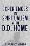 Experiences in Spiritualism with D. D. Home Experiences in Spiritualism with D. D. Home