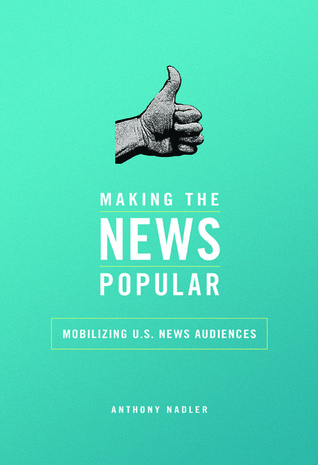 Making the News Popular: Mobilizing U.S. News Audiences (History of Communication)
