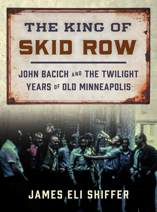 The King of Skid Row: John Bacich and the Twilight Years of Old Minneapolis (Hardcover)