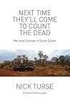 Next Time They'll Come to Count the Dead: War and Survival in South Sudan