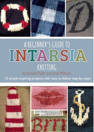 A Beginner's Guide to Intarsia Knitting: 10 simple inspiring projects with easy to follow step-by-steps (Flexibound)