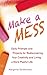 Make A Mess: Daily Prompts and Projects for Rediscovering Your Creativity and Living a More Playful Life