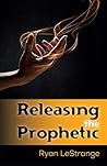 Releasing the Prophetic Releasing the Prophetic