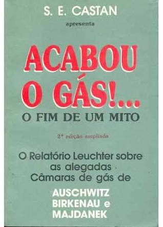Acabou o gás!... o fim de um mito: O relatório Leuchter sobre as alegadas Câmaras de gás de Auschwitz, Birkenau e Majdanek