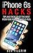 iPhone 6s Hacks: Tips and Tricks to get the most from your iPhone 6s and 6s Plus! (iPhone 6s, iphone 6s apple, iPhone 6s manual, iPhone 6s plus apple, iphone 6s user guide, iphone 6s guide)