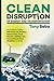 Clean Disruption of Energy and Transportation: How Silicon Valley Will Make Oil, Nuclear, Natural Gas, Coal, Electric Utilities and Conventional Cars Obsolete by 2030