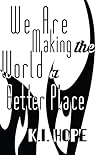 We Are Making the World a Better Place by K.I. Hope