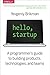 Hello, Startup: A Programmer's Guide to Building Products, Technologies, and Teams