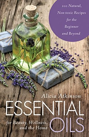 Essential Oils for Beauty, Wellness, and the Home: 100 Natural, Non-toxic Recipes for the Beginner and Beyond (Kindle Edition)