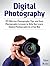 Digital Photography: 33 Effective Photography Tips and Easy Photography Lessons to Help You Learn Digital Photography in a Fun Way (Digital Photography, photography for beginners, photography books)