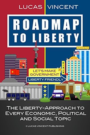 Roadmap to Liberty: The Liberty-Approach to Every Economic, Political and Social Topic (Kindle Edition)