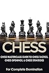CHESS: Chess MasterClass Guide to: Chess Tactics, Chess Openings, & Chess Strategies (For Complete Domination) (Game Books, Strategy, Game Strategy Book 1)