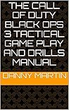 The Call Of Duty Black Ops 3 Tactical Game Play And Drills Manual (The Call Of Duty Tactical Game Play And Drills Manual) The Call Of Duty Black Ops 3 Tactical Game Play And Drills Manual (The Call Of Duty Tactical Game Play And Drills Manual)