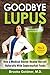Goodbye Lupus: How A Medical Doctor Healed Herself Naturally with Supermarket Foods
