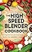 The High Speed Blender Cookbook: How to get the best out of your multi-purpose power blender, from smoothies to soups